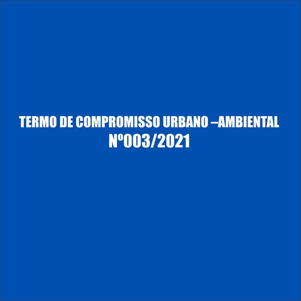 TERMO DE COMPROMISSO URBANO –AMBIENTAL Nº003/2021